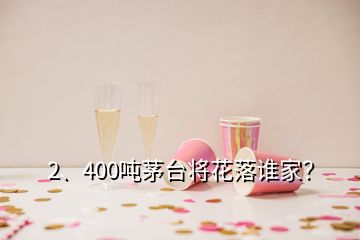 2、400噸茅臺將花落誰家？