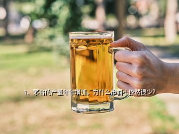 1、茅臺(tái)的產(chǎn)量年年增加，為什么市面上依然很少？