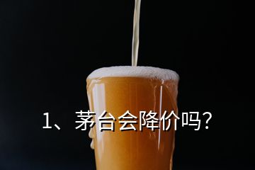 1、茅臺會降價嗎？