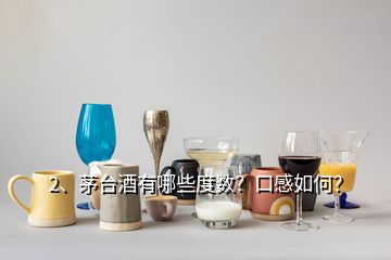 2、茅臺(tái)酒有哪些度數(shù)？口感如何？