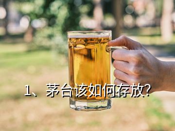 1、茅臺該如何存放？