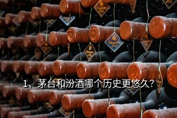 1、茅臺和汾酒哪個歷史更悠久？