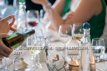 2、請問88年的53度茅臺酒，現在是什么樣的回收價，怎么樣？