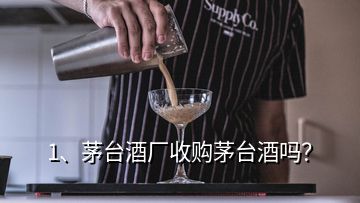 1、茅臺酒廠收購茅臺酒嗎？