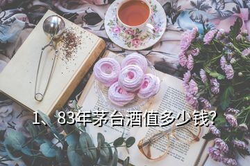 1、83年茅臺(tái)酒值多少錢？