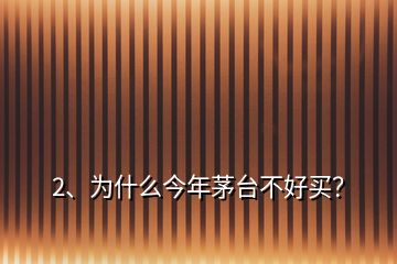 2、為什么今年茅臺不好買？