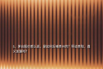 5、茅臺股價那么高，是如何反哺貴州的？帶動貴陽、遵義發(fā)展嗎？