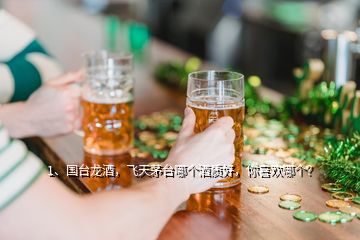 1、國(guó)臺(tái)龍酒，飛天茅臺(tái)哪個(gè)酒質(zhì)好，你喜歡哪個(gè)？