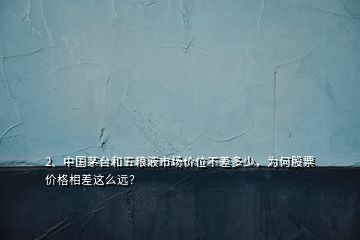 2、中國茅臺和五糧液市場價(jià)位不差多少，為何股票價(jià)格相差這么遠(yuǎn)？