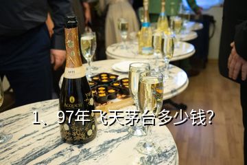 1、97年飛天茅臺多少錢？