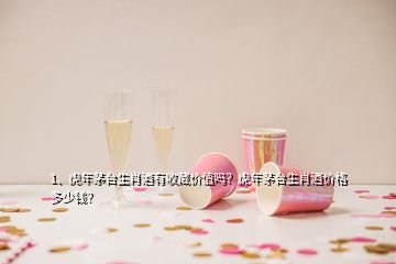 1、虎年茅臺(tái)生肖酒有收藏價(jià)值嗎？虎年茅臺(tái)生肖酒價(jià)格多少錢(qián)？