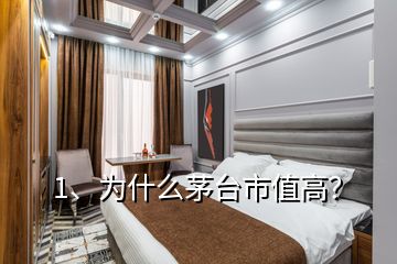 1、為什么茅臺市值高？