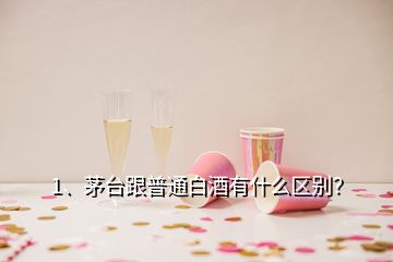 1、茅臺跟普通白酒有什么區(qū)別？