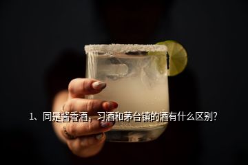 1、同是醬香酒，習(xí)酒和茅臺鎮(zhèn)的酒有什么區(qū)別？