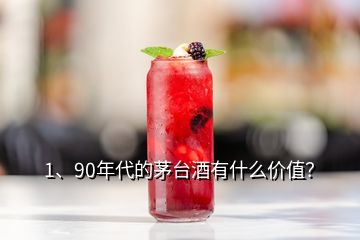 1、90年代的茅臺酒有什么價值？