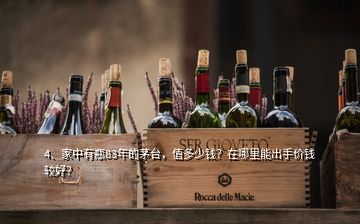 4、家中有瓶83年的茅臺，值多少錢？在哪里能出手價錢較好？