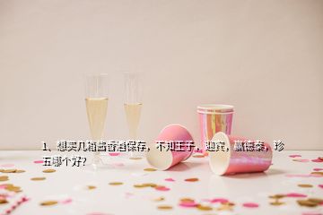 1、想買幾箱醬香酒保存，不知王子，迎賓，贏德泰，珍五哪個(gè)好？