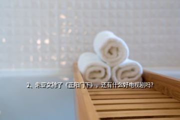 2、朱亞文除了《正陽門下》，還有什么好電視劇嗎？