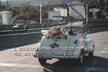 3、貴州遵義的茅臺學(xué)院是一所什么層次的大學(xué)？有什么特點(diǎn)，值得上嗎？