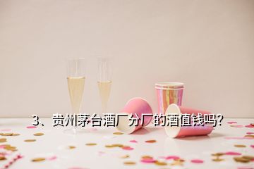 3、貴州茅臺酒廠分廠的酒值錢嗎？