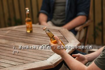 2、茅臺鎮(zhèn)上除了茅臺酒廠，還有哪些值得信賴的酒廠？