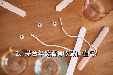 2、茅臺(tái)年份酒有收藏價(jià)值嗎？