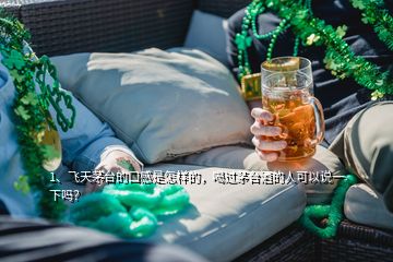 1、飛天茅臺的口感是怎樣的，喝過茅臺酒的人可以說一下嗎？