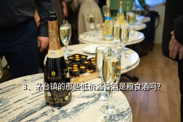 3、茅臺鎮(zhèn)的那些低價醬香酒是糧食酒嗎？