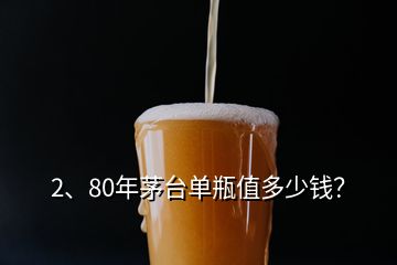 2、80年茅臺單瓶值多少錢？