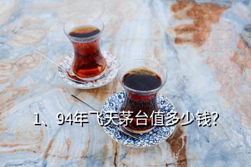 1、94年飛天茅臺(tái)值多少錢？