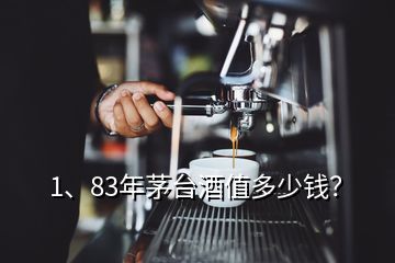 1、83年茅臺(tái)酒值多少錢？