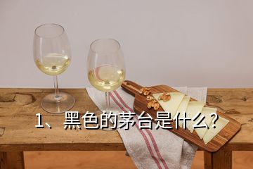 1、黑色的茅臺(tái)是什么？