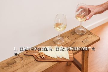 1、我是貴州茅臺鎮(zhèn)酒商，我該如何把我的酒推廣出去？