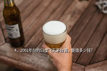 4、2001年份的53度飛天茅臺酒，能值多少錢？