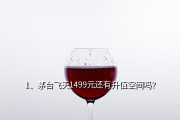 1、茅臺(tái)飛天1499元還有升值空間嗎？