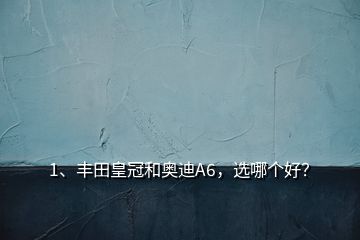 1、豐田皇冠和奧迪A6，選哪個(gè)好？