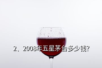 2、2008年五星茅臺多少錢？