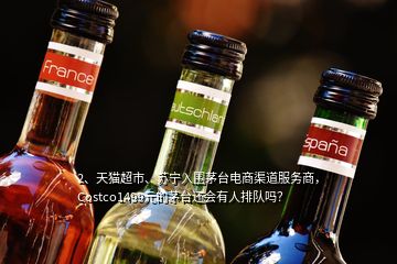 2、天貓超市、蘇寧入圍茅臺(tái)電商渠道服務(wù)商，Costco1499元的茅臺(tái)還會(huì)有人排隊(duì)嗎？