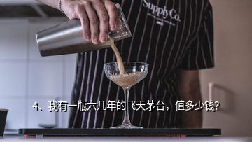 4、我有一瓶六幾年的飛天茅臺(tái)，值多少錢？