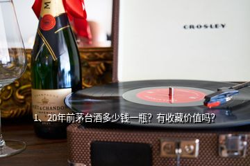 1、20年前茅臺酒多少錢一瓶？有收藏價值嗎？