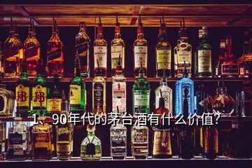 1、90年代的茅臺酒有什么價值？