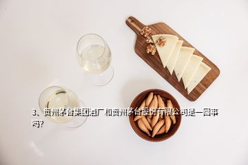 3、貴州茅臺集團酒廠和貴州茅臺股份有限公司是一回事嗎？