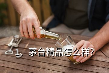 1、茅臺精品怎么樣？