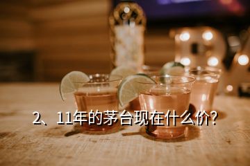 2、11年的茅臺現(xiàn)在什么價？