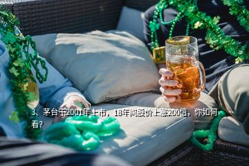 3、茅臺于2001年上市，18年間股價上漲200倍，你如何看？