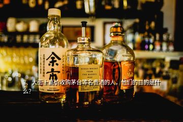 3、大街上高價(jià)收購茅臺(tái)等名貴酒的人，他們的目的是什么？