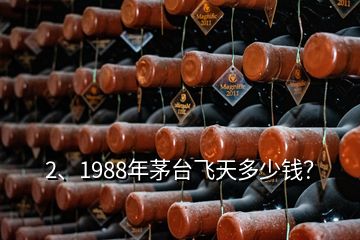 2、1988年茅臺飛天多少錢？