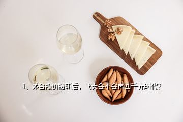 1、茅臺股價腰斬后，飛天會不會再回千元時代？