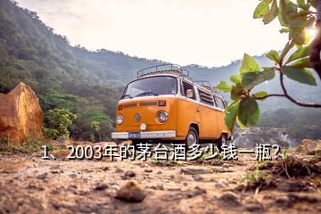 1、2003年的茅臺酒多少錢一瓶？