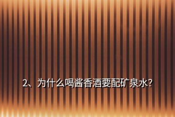 2、為什么喝醬香酒要配礦泉水？